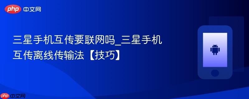 三星手机互传要联网吗_三星手机互传离线传输法【技巧】