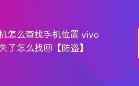 vivo手机怎么查找手机位置 vivo手机丢失了怎么找回【防盗】