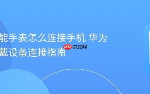 华为智能手表怎么连接手机 华为智能穿戴设备连接指南