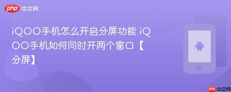 iqoo手机怎么开启分屏功能 iqoo手机如何同时开两个窗口【分屏】