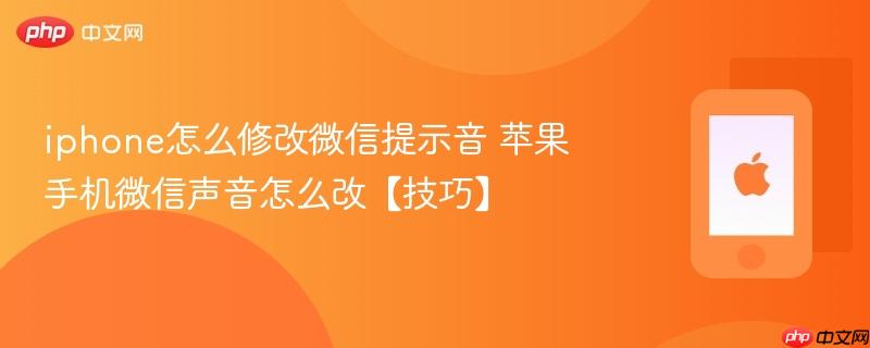iphone怎么修改微信提示音 苹果手机微信声音怎么改【技巧】