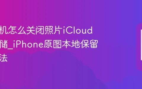 苹果手机怎么关闭照片iCloud优化存储?iPhone原图本地保留设置方法