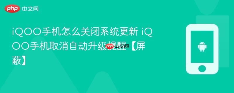 iqoo手机怎么关闭系统更新 iqoo手机取消自动升级提醒【屏蔽】