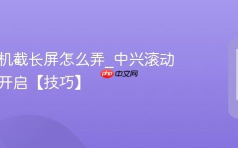 中兴手机截长屏怎么弄?中兴滚动截长屏开启【技巧】