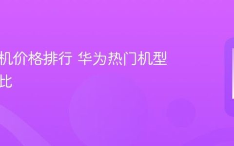 华为手机价格排行 华为热门机型价格对比