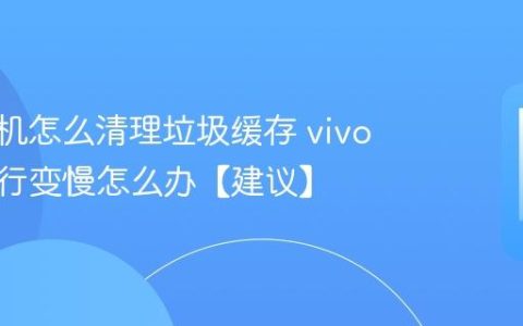 vivo手机怎么清理垃圾缓存 vivo手机运行变慢怎么办【建议】