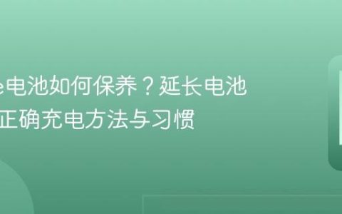 iPhone电池如何保养？延长电池寿命的正确充电方法与习惯