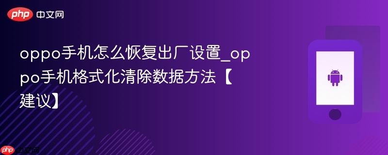 oppo手机怎么恢复出厂设置_oppo手机格式化清除数据方法【建议】