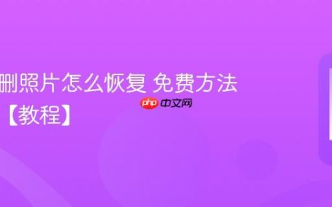 手机误删照片怎么恢复 免费方法全汇总【教程】