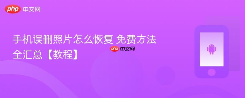 手机误删照片怎么恢复 免费方法全汇总【教程】