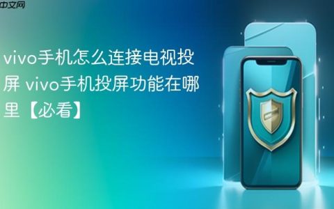 vivo手机怎么连接电视投屏 vivo手机投屏功能在哪里【必看】
