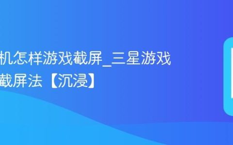 三星手机怎样游戏截屏?三星游戏工具箱截屏法【沉浸】