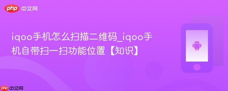iqoo手机怎么扫描二维码_iqoo手机自带扫一扫功能位置【知识】