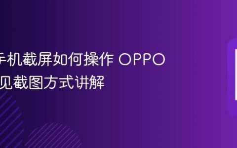 oppo手机截屏如何操作 OPPO三种常见截图方式讲解