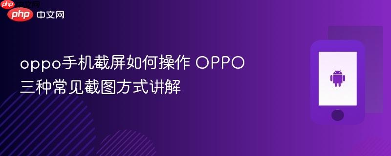 oppo手机截屏如何操作 oppo三种常见截图方式讲解