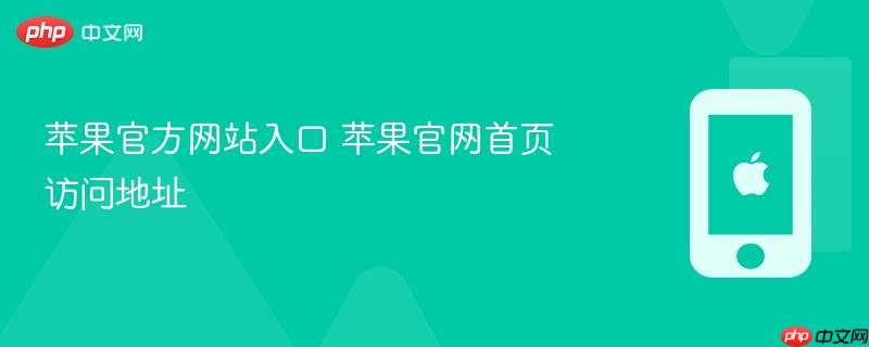 苹果官方网站入口 苹果官网首页访问地址