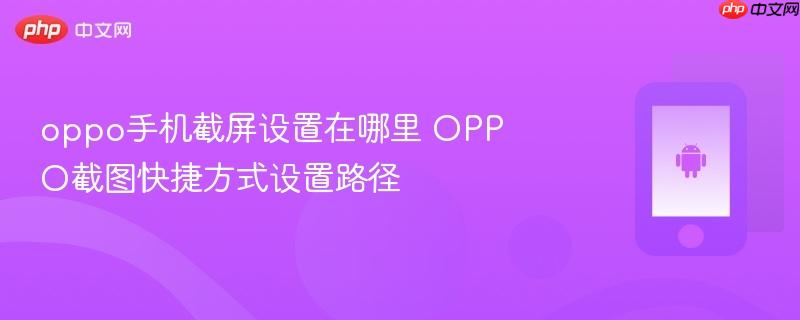 oppo手机截屏设置在哪里 oppo截图快捷方式设置路径
