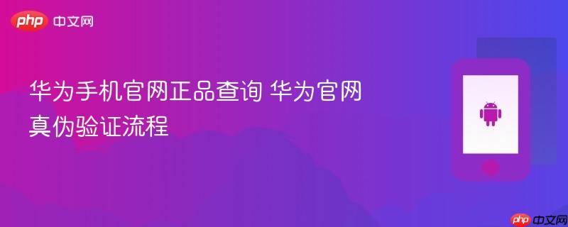 华为手机官网正品查询 华为官网真伪验证流程