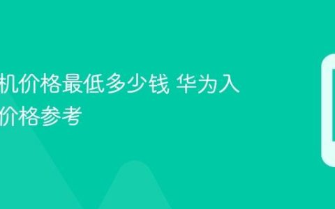 华为手机价格最低多少钱 华为入门机型价格参考