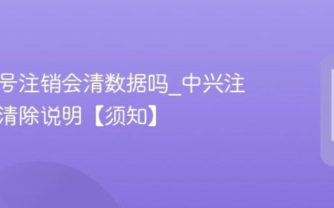 中兴账号注销会清数据吗?中兴注销数据清除说明【须知】