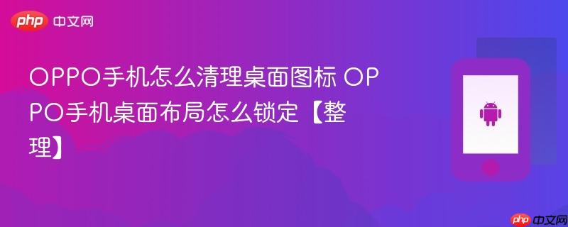 oppo手机怎么清理桌面图标 oppo手机桌面布局怎么锁定【整理】