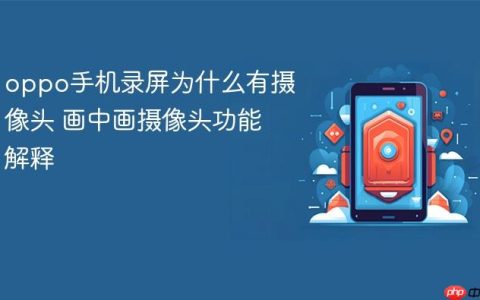 oppo手机录屏为什么有摄像头 画中画摄像头功能解释