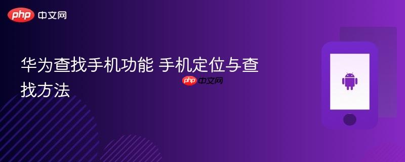 华为查找手机功能 手机定位与查找方法
