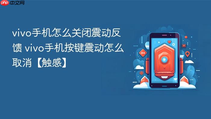 vivo手机怎么关闭震动反馈 vivo手机按键震动怎么取消【触感】
