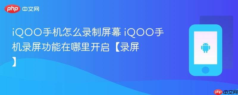 iqoo手机怎么录制屏幕 iqoo手机录屏功能在哪里开启【录屏】