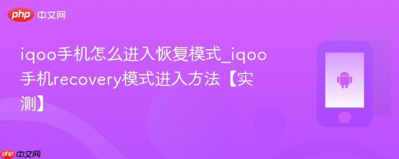 iqoo手机怎么进入恢复模式_iqoo手机recovery模式进入方法【实测】
