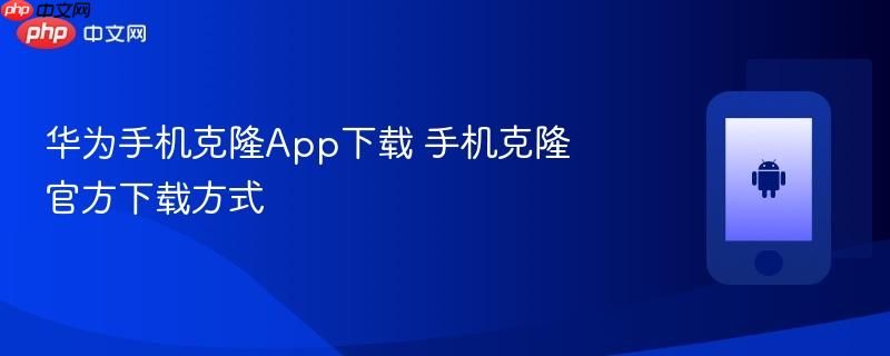 华为手机克隆app下载 手机克隆官方下载方式