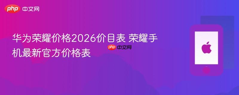 华为荣耀价格2026价目表 荣耀手机最新官方价格表