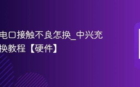 中兴充电口接触不良怎换?中兴充电口更换教程【硬件】