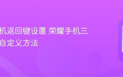 荣耀手机返回键设置 荣耀手机三键导航自定义方法