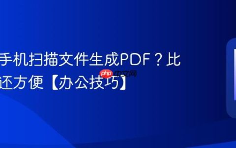 如何用手机扫描文件生成PDF？比扫描仪还方便【办公技巧】