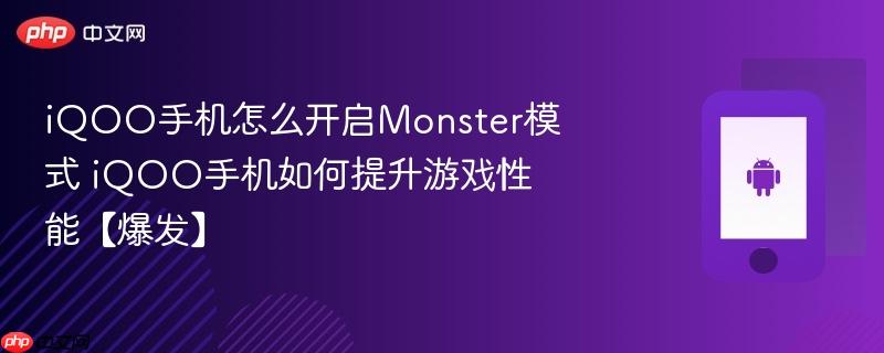 iqoo手机怎么开启monster模式 iqoo手机如何提升游戏性能【爆发】