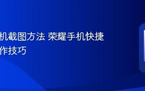 荣耀手机截图方法 荣耀手机快捷截屏操作技巧