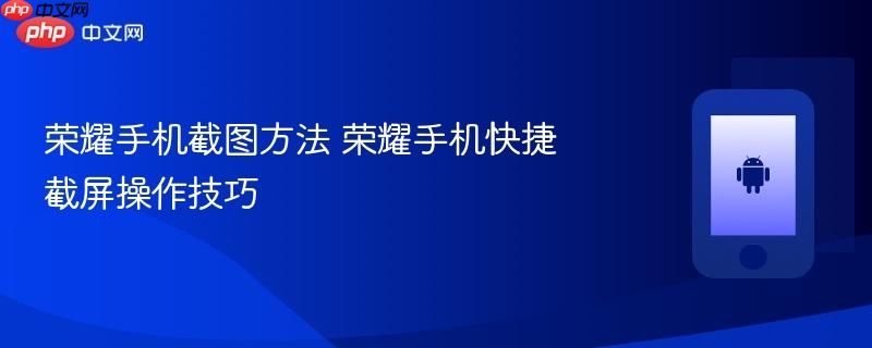 荣耀手机截图方法 荣耀手机快捷截屏操作技巧
