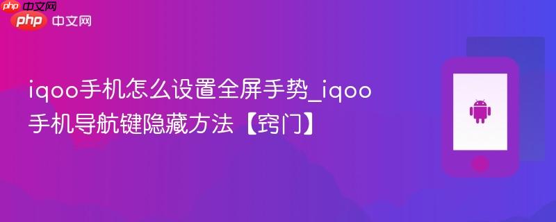 iqoo手机怎么设置全屏手势_iqoo手机导航键隐藏方法【窍门】