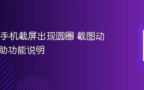OPPO手机截屏出现圆圈 截图动画与辅助功能说明
