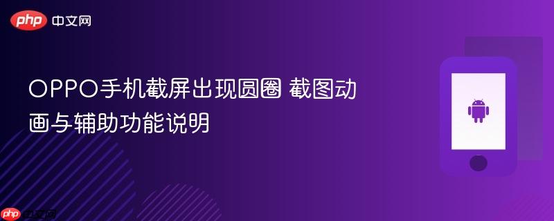 oppo手机截屏出现圆圈 截图动画与辅助功能说明