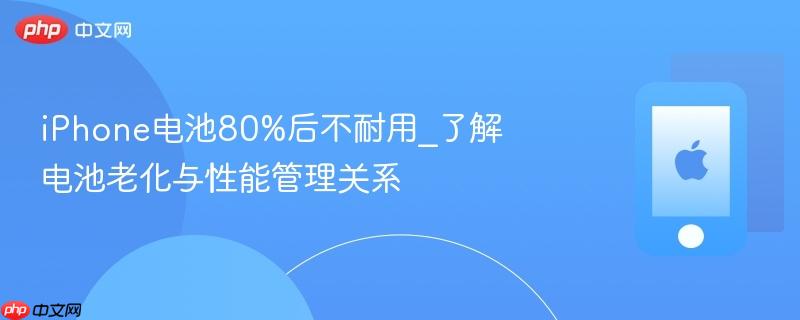 iphone电池80%后不耐用_了解电池老化与性能管理关系