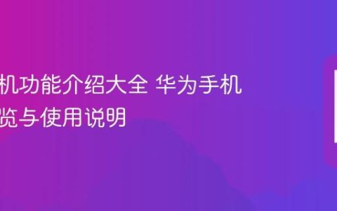 华为手机功能介绍大全 华为手机功能一览与使用说明