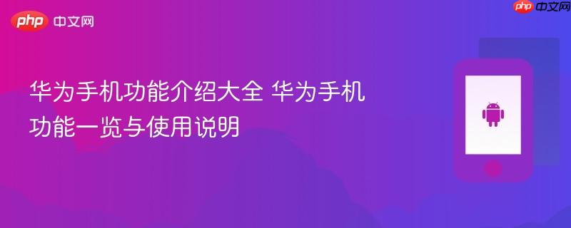 华为手机功能介绍大全 华为手机功能一览与使用说明