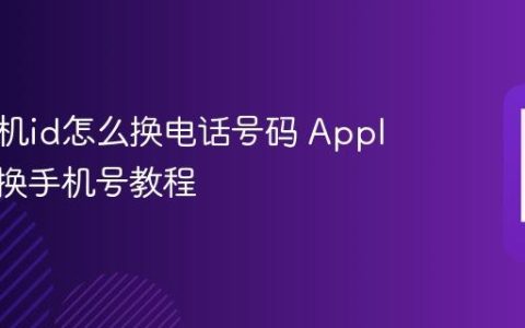 苹果手机id怎么换电话号码 Apple ID更换手机号教程