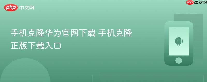 手机克隆华为官网下载 手机克隆正版下载入口