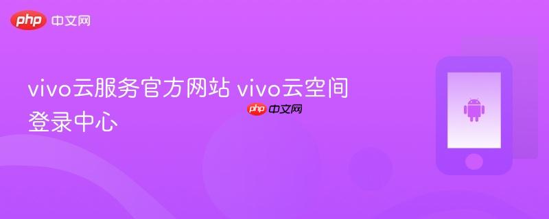 vivo云服务官方网站 vivo云空间登录中心