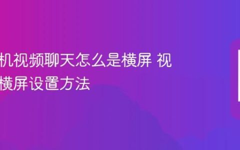华为手机视频聊天怎么是横屏 视频通话横屏设置方法