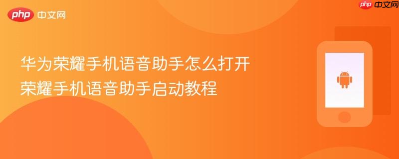 华为荣耀手机语音助手怎么打开 荣耀手机语音助手启动教程