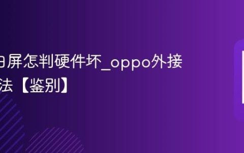oppo白屏怎判硬件坏?oppo外接屏测试法【鉴别】
